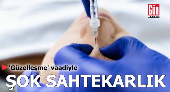 'Güzelleşme' vaadiyle şok sahtekarlık
