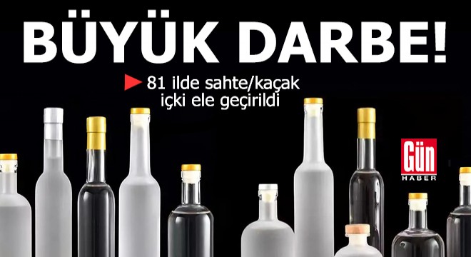 81 ilde sahte/kaçak içki ele geçirildi