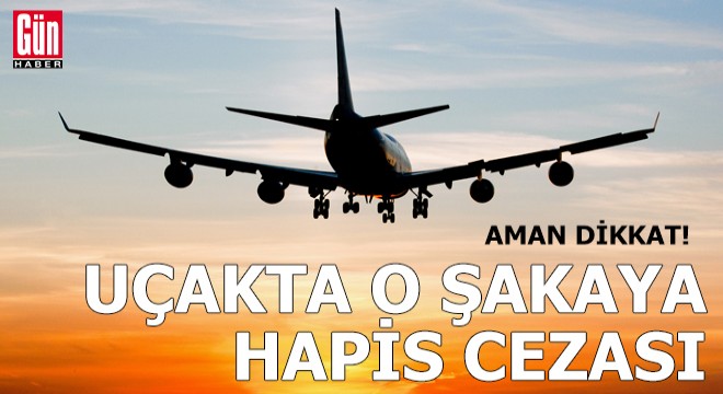 Aman dikkat: Uçakta o şakaya hapis cezası