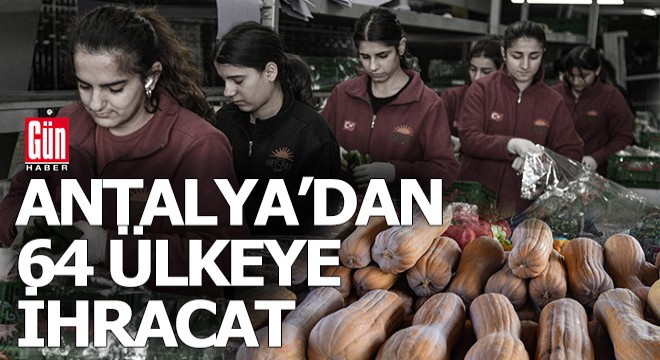 Antalya Türkiye'nin yarısını ve 64 ülkeyi besliyor