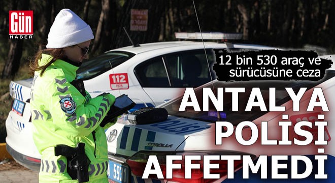 Antalya'da 12 bin 530 araç ve sürücüsüne ceza