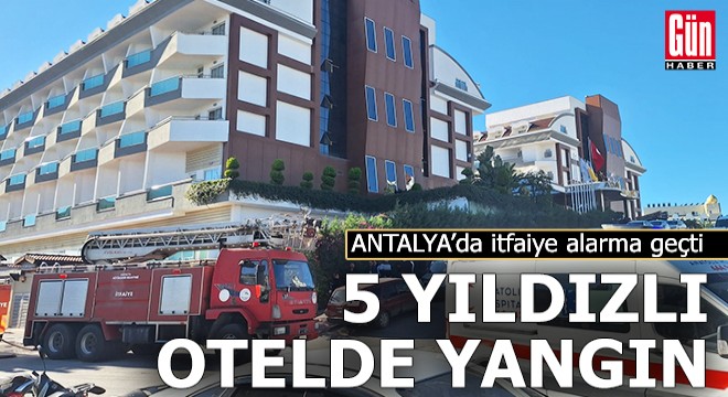 Antalya'da 5 yıldızlı otelde yangın çıktı