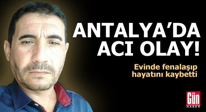 Antalya'da acı olay! Evinde fenalaşıp hayatını kaybetti