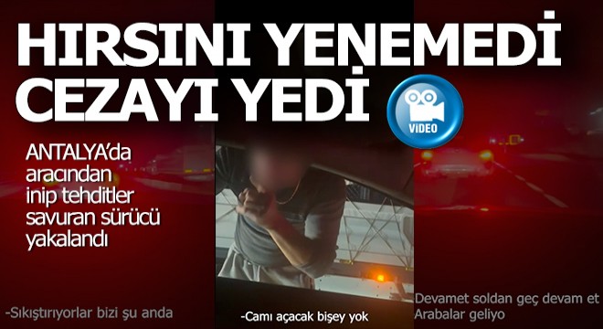 Antalya'da aracından inip tehditler savuran sürücüye ceza yağdı