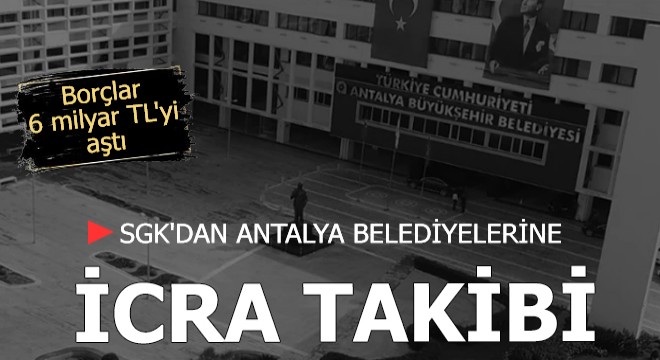 SGK'dan Antalya belediyelerine icra takibi