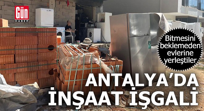 Antalya'da bitmesini beklemeden inşaata yerleştiler