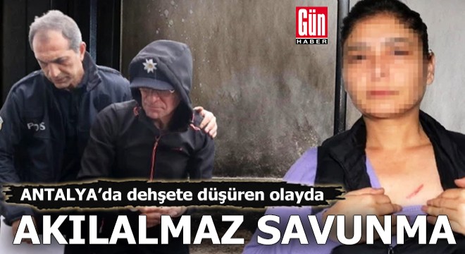 Antalya'da dehşete düşüren olayda akılalmaz savunma