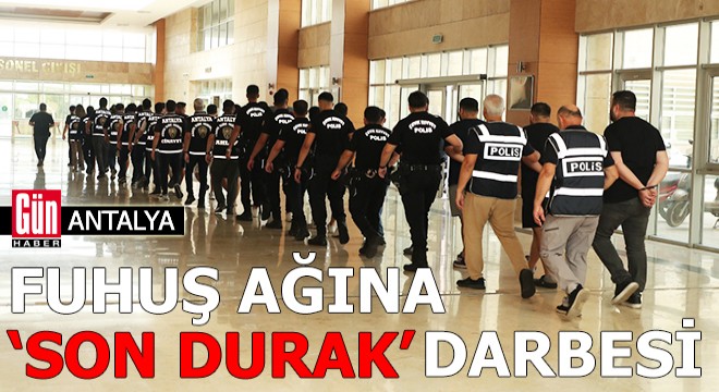 Antalya'da fuhuş ağına 'Son Durak' darbesi