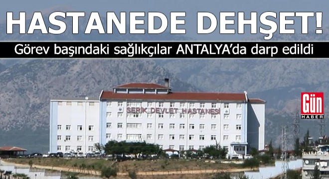 Antalya'da hastanede dehşet!