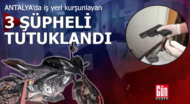 Antalya'da iş yeri kurşunlayan 3 şüpheli tutuklandı