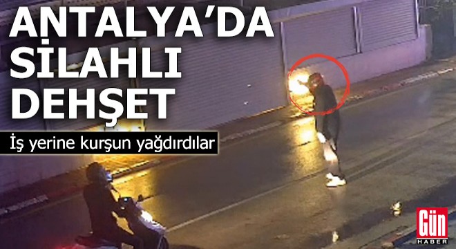 Antalya'da iş yerine kurşun yağdırdılar