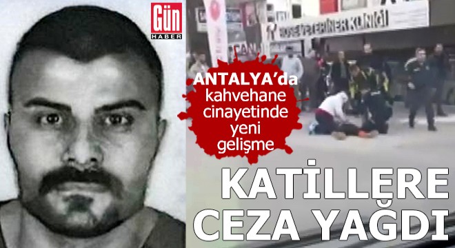 Antalya'da kahvehane cinayetinde katillere ceza yağdı