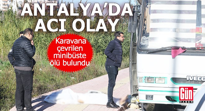Antalya'da karavana çevrilen midibüste ölü bulundu