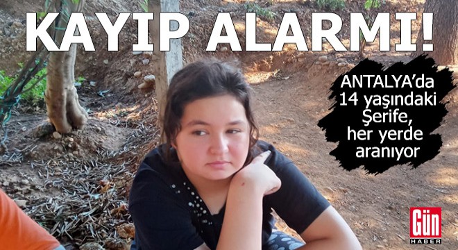 Antalya'da kayıp alarmı! 14 yaşındaki Şerife her yerde aranıyor