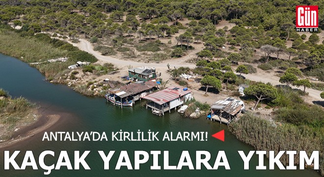 Antalya'da kirlilik alarmı! Kaçak yapılara yıkım
