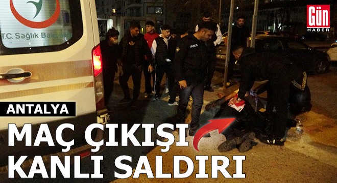 Antalya'da maç çıkışı kanlı saldırı