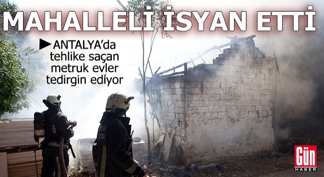 Antalya'da tehlike saçan metruk evler tedirgin ediyor