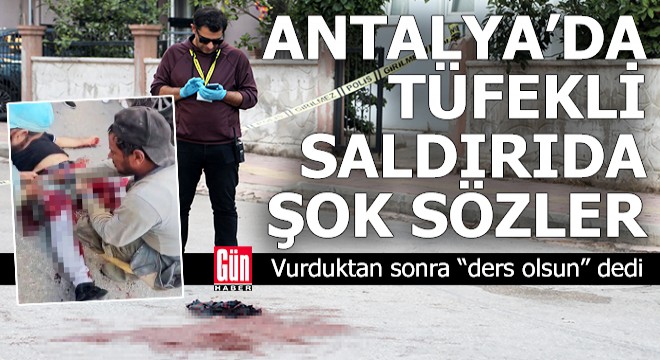 Antalya'da tüfekli saldırıda şok sözler