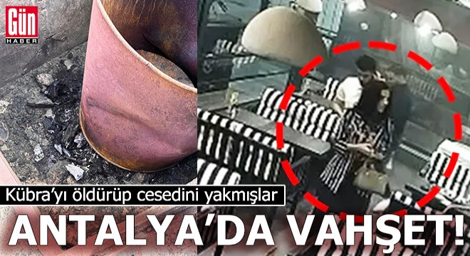 Antalya'da vahşet! Kübra'yı öldürüp cesedini yakmışlar