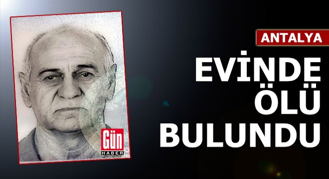 Antalya'da yalnız yaşadığı evinde ölü bulundu