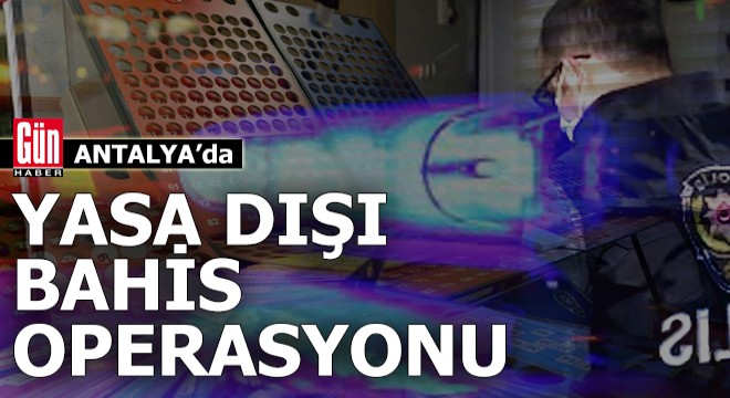 Antalya'da yasa dışı bahis operasyonu