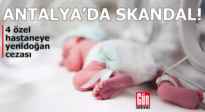 Antalya'da yenidoğan skandalı! 4 özel hastaneye ceza