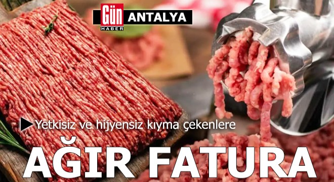 Antalya'da yetkisiz ve hijyensiz kıyma çekenlere ağır fatura