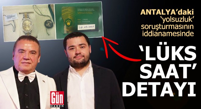 Antalya'daki ‘yolsuzluk' soruşturmasının iddianamesinde 'lüks saat' detayı
