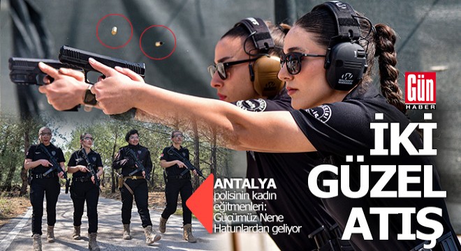 Antalya polisinin gururu kadın atış eğitmenleri