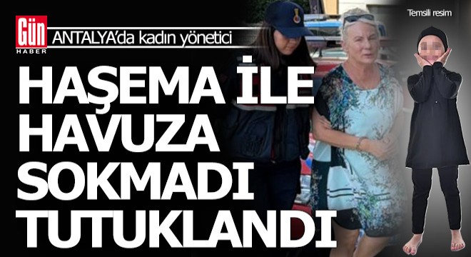 Artalya'da haşemalı kızı havuza sokmayan kadın yönetici tutuklandı