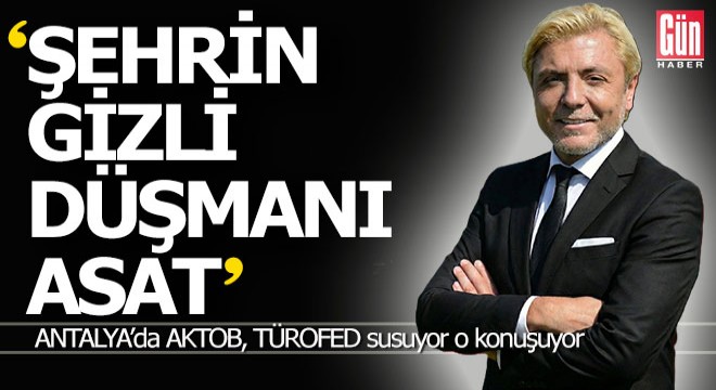 Cömörtoğlu; 'Antalya şehrinin gizli düşmanı ASAT'