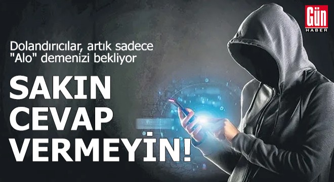 Dolandırıcılar ‘alo' demenizi bekliyor