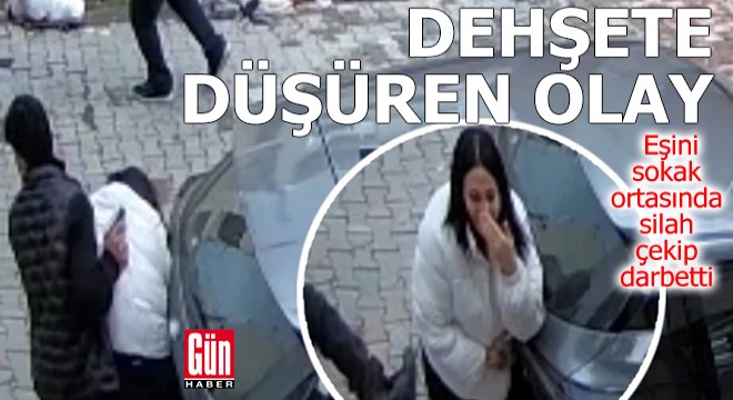 Eşini sokak ortasında silah çekip darbetti
