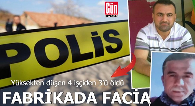 Fabrikada facia: Yüksekten düşen 4 işçiden 3'ü öldü