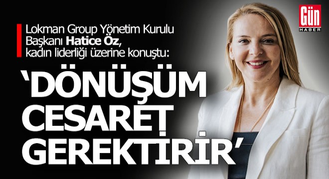 Hatice Öz:Kadınların cesareti iş dünyasını dönüştürüyor