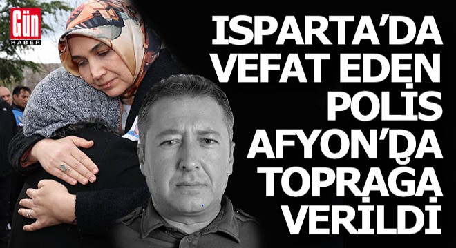 Isparta'da vefat eden polis, Afyonkarahisar'da toprağa verildi