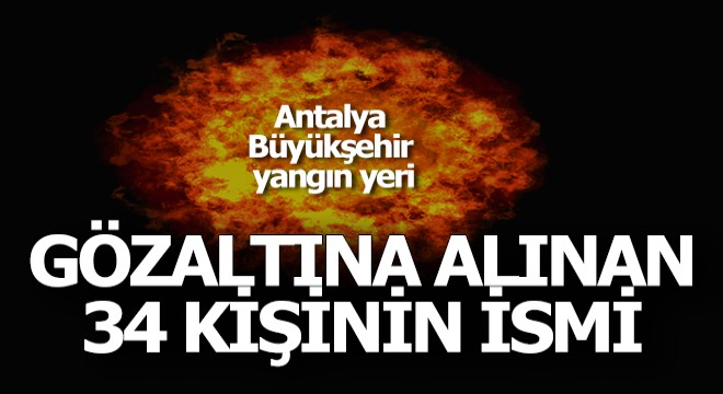 İşte Antalya'da gözaltına alınan 34 kişinin ismi