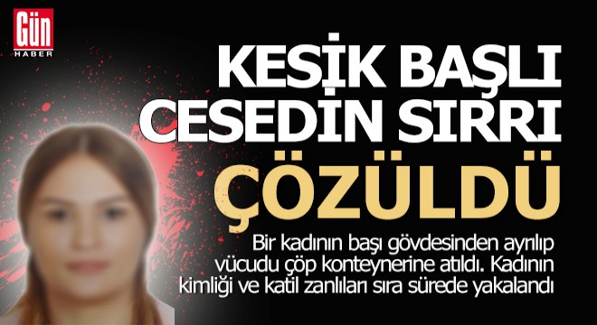 Kesik başlı kadın cesedinin sırrı çözüldü