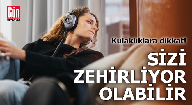 Kulaklıklara dikkat: Sizi zehirleyebilir