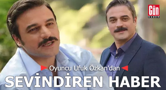 Oyuncu Ufuk Özkan'dan sevindiren haber geldi