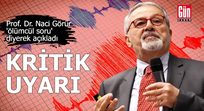 Prof. Dr. Naci Görür 'ölümcül soru' diyerek açıkladı