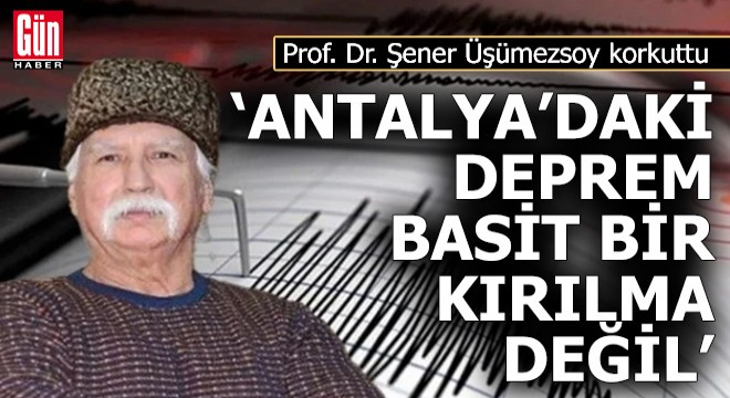 Prof. Dr. Üşümezsoy: 'Antalya'daki deprem basit bir kırılma değil'
