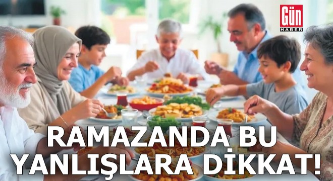 Ramazanda bu yanlışlara dikkat!