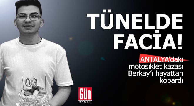 Tünelde facia: Antalya'daki kaza Berkay'ı hayattan kopardı