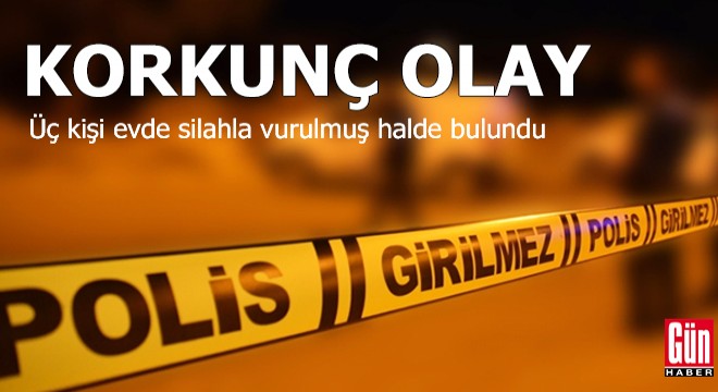 Üç kişi evde silahla vurulmuş halde bulundu
