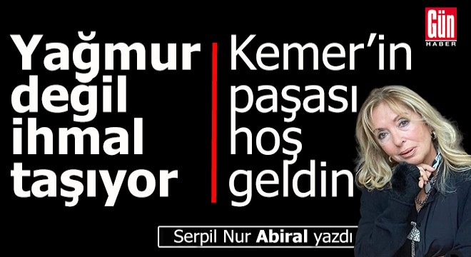Yağmur değil, ihmal taşıyor