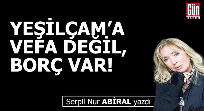 Yeşilçam'a vefa değil, borç var!
